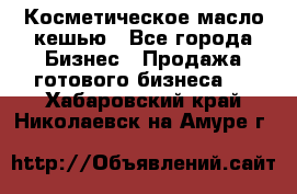 Косметическое масло кешью - Все города Бизнес » Продажа готового бизнеса   . Хабаровский край,Николаевск-на-Амуре г.